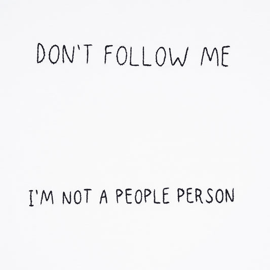 DONT FOLLOW ME. I'M NOT A PEOPLE PERSON.